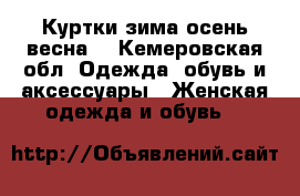 Куртки зима осень весна  - Кемеровская обл. Одежда, обувь и аксессуары » Женская одежда и обувь   